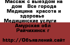 Массаж с выездом на дом - Все города Медицина, красота и здоровье » Медицинские услуги   . Амурская обл.,Райчихинск г.